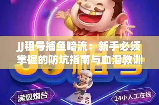 JJ租号捕鱼暗流：新手必须掌握的防坑指南与血泪教训