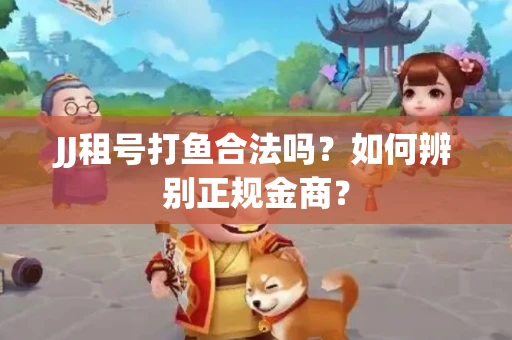 JJ租号打鱼合法吗？如何辨别正规金商？